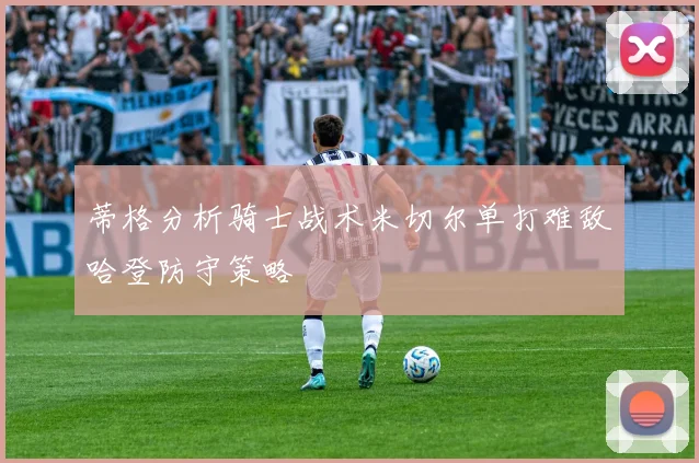 蒂格分析骑士战术米切尔单打难敌哈登防守策略