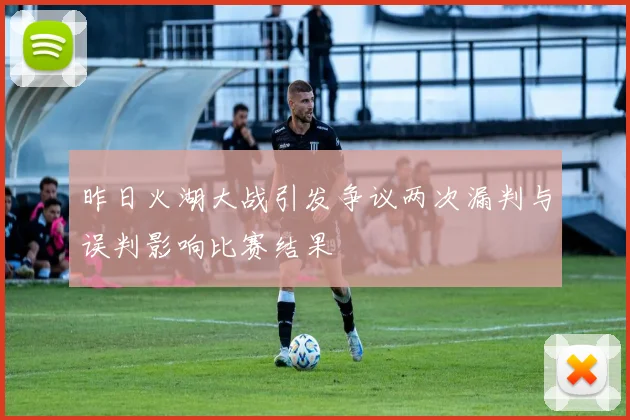 昨日火湖大战引发争议两次漏判与误判影响比赛结果