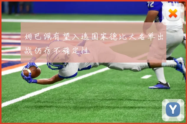 姆巴佩有望入选国家德比大名单出战仍存不确定性