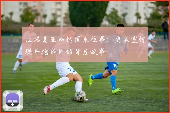 拉诺基亚回忆国米往事：更衣室惊现手枪事件的背后故事