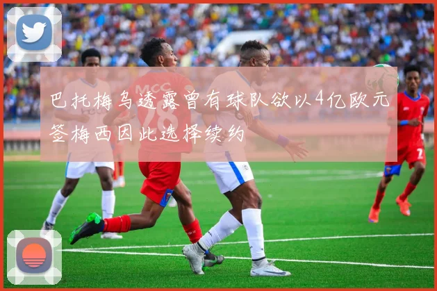 巴托梅乌透露曾有球队欲以4亿欧元签梅西因此选择续约