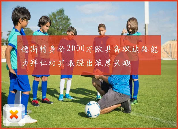 德斯特身价2000万欧具备双边路能力拜仁对其表现出浓厚兴趣