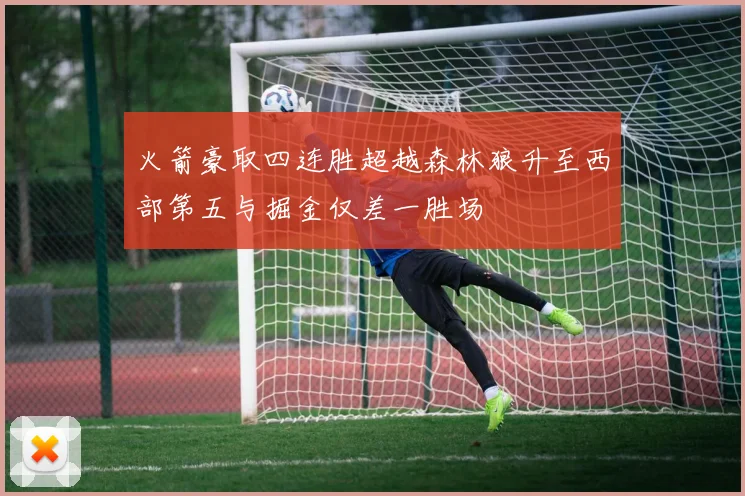 火箭豪取四连胜超越森林狼升至西部第五与掘金仅差一胜场
