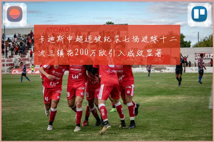 卡迪斯中超连破纪录七场进球十二次三镇花200万欧引入成效显著